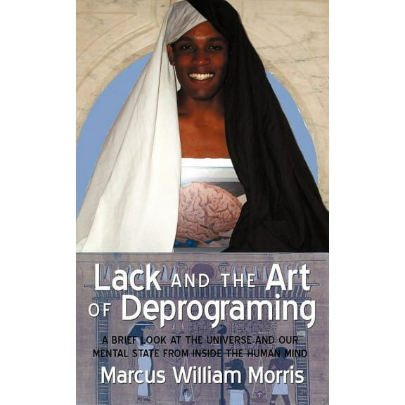 Lack and the Art of Deprograming: A Brief Look at the Universe and Our Mental State from Inside the Human Mind, (Paperback)