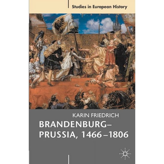 Studies in European History Brandenburg-Prussia, 1466-1806: The Rise of a Composite State, Book 33, (Paperback)