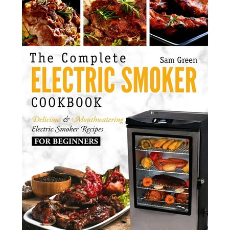 Electric Smoker Cookbook : The Complete Electric Smoker Cookbook - Delicious and Mouthwatering Electric Smoker Recipes for