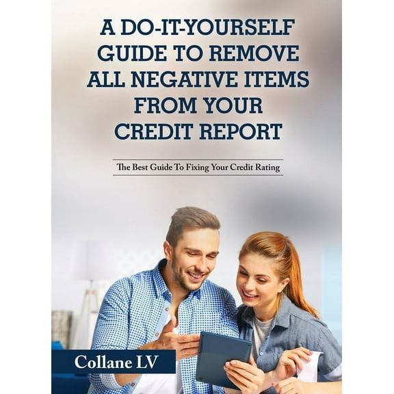 A Do-It-Yourself Guide To Remove All Negative Items From Your Credit Report: The Best Guide To Fixing Your Credit Rating, (Hardcover)