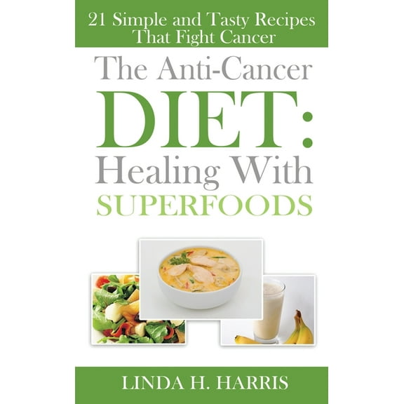 The Anti-Cancer Diet: Healing With Superfoods: 21 Simple and Tasty Recipes That Fight Cancer (Hardcover)