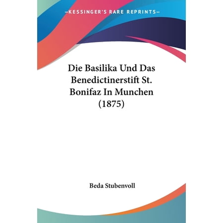 Die Basilika Und Das Benedictinerstift St. Bonifaz In Munchen (1875) (Paperback)