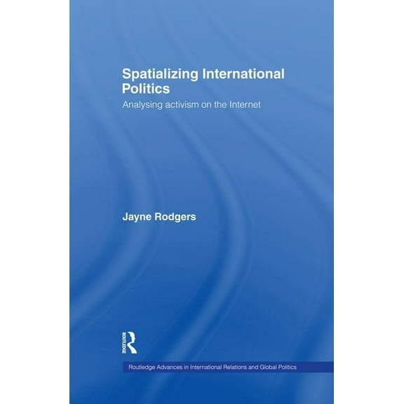 Routledge Advances in International Rela Spatializing International Politics: Analysing Activism on the Internet, (Paperback)