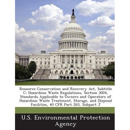 Resource Conservation and Recovery ACT, Subtitle C : Hazardous Waste Regulations, Section 3004, Standards Applicable to Owners and Operators of Hazardous Waste Treatment, Storage, and Disposal Facilities, 40 Cfr Part 265, Subpart