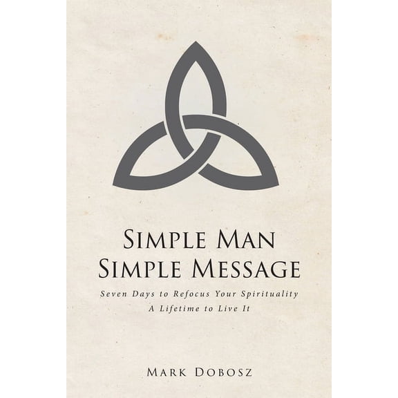 Simple Man Simple Message: Seven Days to Refocus Your Spirituality A Lifetime to Live It, (Paperback)
