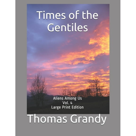 Times of the Gentiles: Aliens Among Us Vol. 4 Large Print Edition (Paperback) by Thomas Grandy
