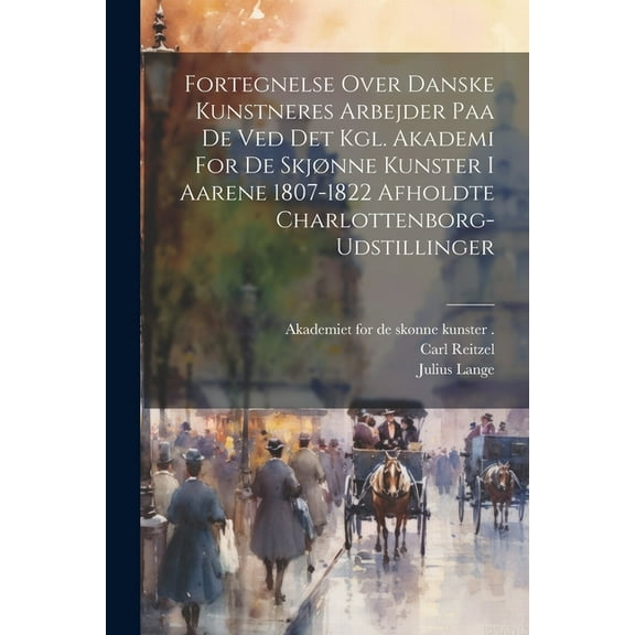 Fortegnelse Over Danske Kunstneres Arbejder Paa De Ved Det Kgl. Akademi For De Skjønne Kunster I Aarene 1807-1822 Afholdte Charlottenborg-udstillinger (Paperback)