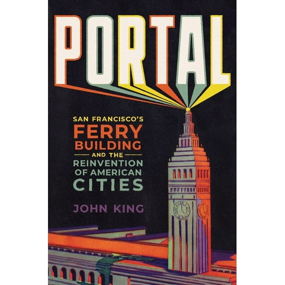 Portal: San Francisco's Ferry Building and the Reinvention of American Cities, (Hardcover)