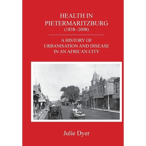 Health in Pietermaritzburg (1838-2008): A history of urbanisation and disease in an African city, (Paperback)