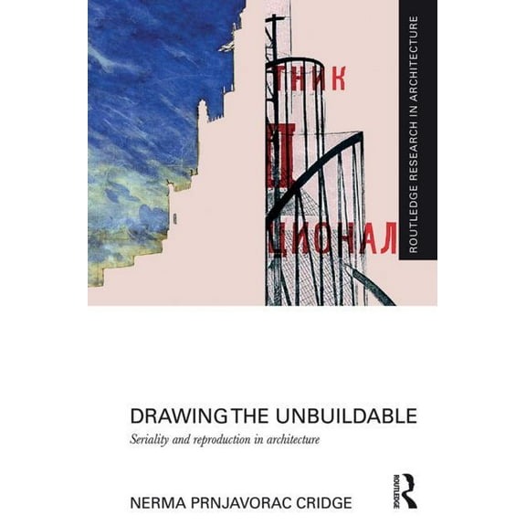 Routledge Research in Architecture Drawing the Unbuildable: Seriality and Reproduction in Architecture, (Hardcover)