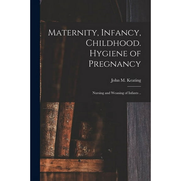 Maternity, Infancy, Childhood. Hygiene of Pregnancy; Nursing and Weaning of Infants .. (Paperback)