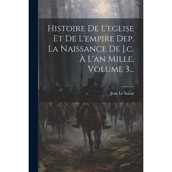 Histoire De L'eglise Et De L'empire Dep. La Naissance De J.c. À L'an Mille, Volume 3... (Paperback)