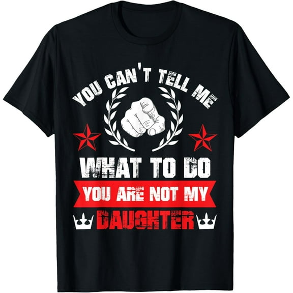You Can't Tell Me What To Do You Are Not My Daughter T-Shirt