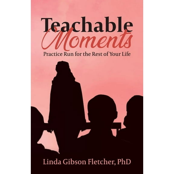 Teachable Moments: Practice Run for the Rest of Your Life, (Paperback)
