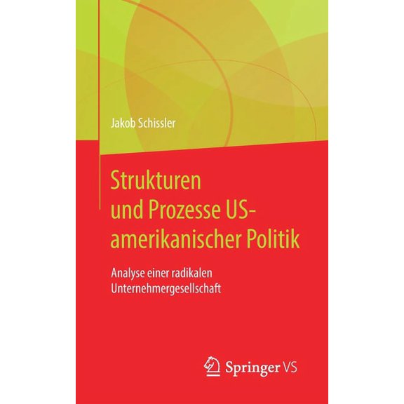 Strukturen Und Prozesse Us-Amerikanischer Politik: Analyse Einer Radikalen Unternehmergesellschaft, (Paperback)