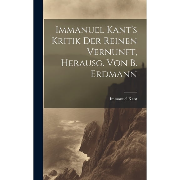 Immanuel Kant's Kritik Der Reinen Vernunft, Herausg. Von B. Erdmann (Hardcover)