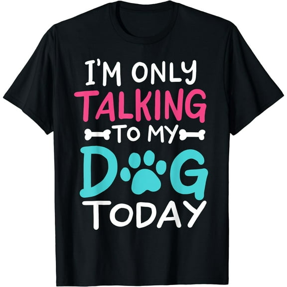 I'm Only Talking To My Dog Today Funny Dog Lover Owner Gift T-Shirt