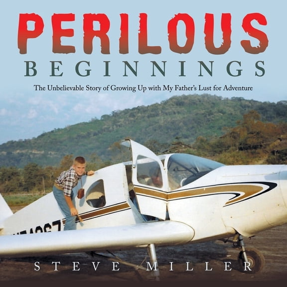 Perilous Beginnings: The Unbelievable Story of Growing Up with My Father's Lust for Adventure, (Paperback)