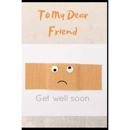 To My Dear Friend, Get Well Soon: Get Well Soon, Feel Better Greeting Funny Card & Gift Present In One Blank Lined Notebook With inspirational Quotes (Get Well Soon My Best Friend)