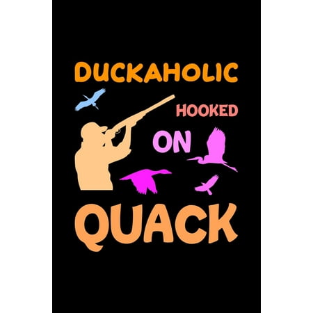 Duckaholic Hooked On Quack: Track and evaluate your hunting seasons For Species: Deer Turkeys Elk Rabbits Duck Fox And More ... Gifts. 110 Story Paper Pages. 6 in x 9 in Cover. (Paperback)