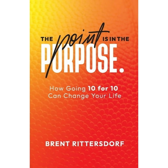 The Point Is in the Purpose: How Going 10 for 10 Can Change Your Life, (Paperback)