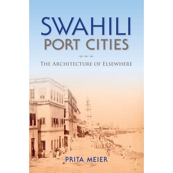 African Expressive Cultures Swahili Port Cities: The Architecture of Elsewhere, (Paperback)