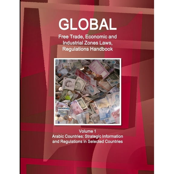 Global Free Trade, Economic and Industrial Zones Laws, Regulations Handbook Volume 1 - Arabic Countries: Strategic Infor, (Paperback)