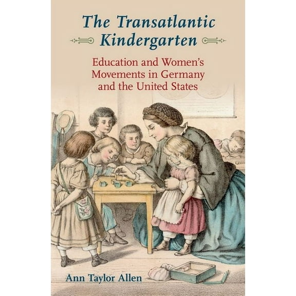 Transatlantic Kindergarten: Education and Women's Movements in Germany and the United States, (Hardcover)