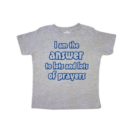 

Inktastic I am the Answer to Lots and Lots of Prayers Gift Toddler Boy or Toddler Girl T-Shirt