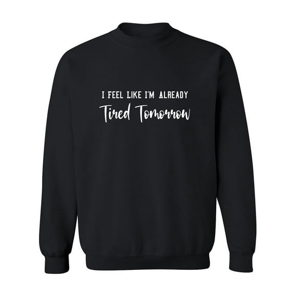 I Feel Like I'm Already Tired Crewneck Sweatshirt