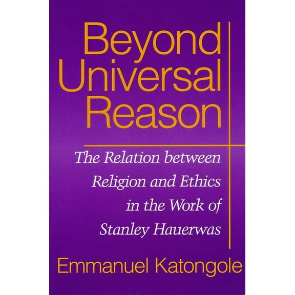 Beyond Universal Reason: The Relation between Religion and Ethics in the Work of Stanley Hauerwas, (Paperback)
