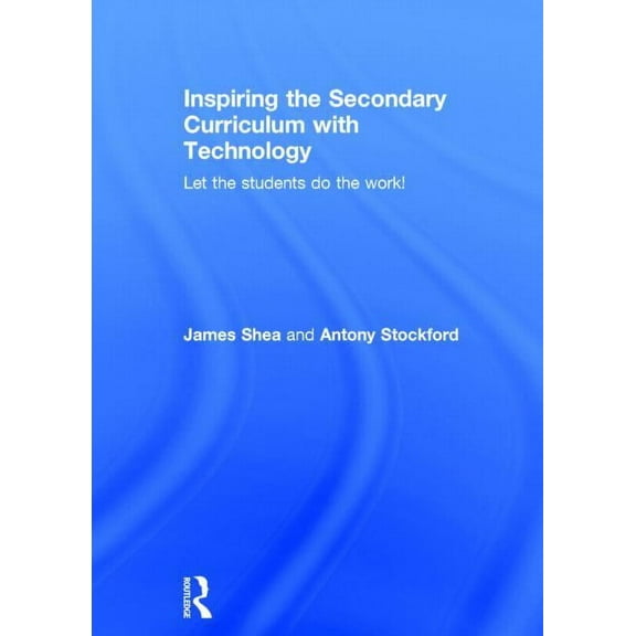 Inspiring the Secondary Curriculum with Technology: Let the students do the work!, (Hardcover)