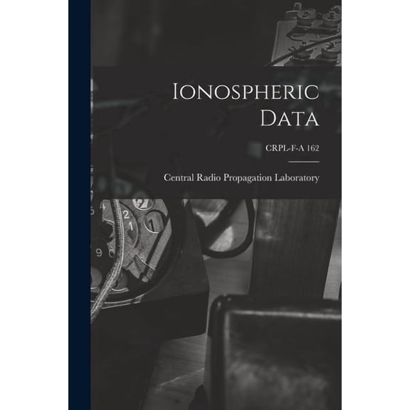 Ionospheric Data; CRPL-F-A 162, (Paperback)