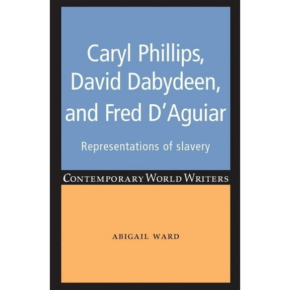 Contemporary World Writers Caryl Phillips, David Dabydeen and Fred d'Aguiar: Representations of Slavery, (Paperback)