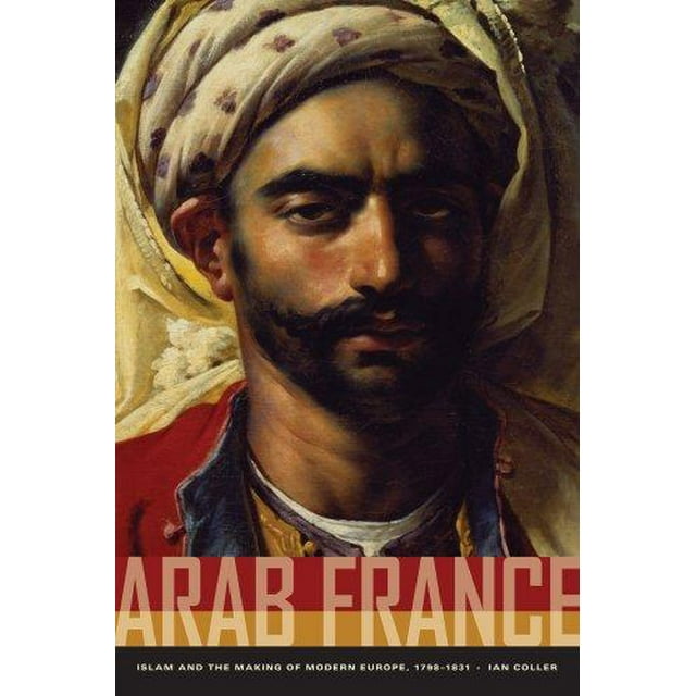 France Arabe: l'Islam et la Fabrication de l'Europe Moderne, 1798-1831