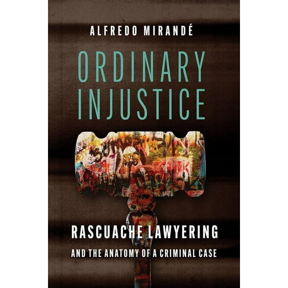 Ordinary Injustice: Rascuache Lawyering and the Anatomy of a Criminal Case, (Paperback)