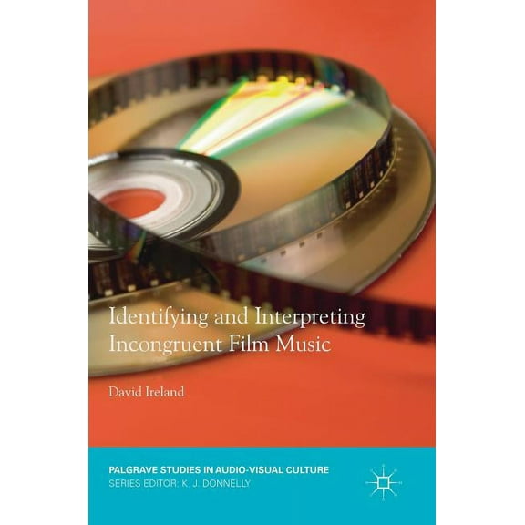 Palgrave Studies in Audio-Visual Culture Identifying and Interpreting Incongruent Film Music, (Hardcover)