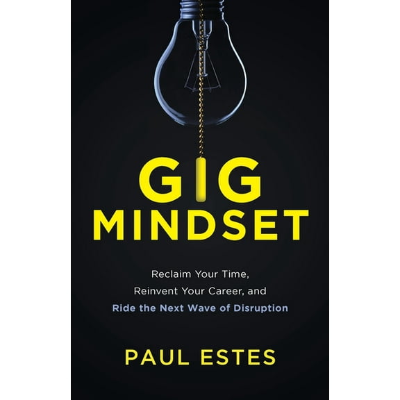 Gig Mindset : Reclaim Your Time, Reinvent Your Career, and Ride the Next Wave of Disruption
