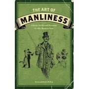 BRETT MCKAY; KATE MCKAY The Art of Manliness : Classic Skills and Manners for the Modern Man (Paperback)