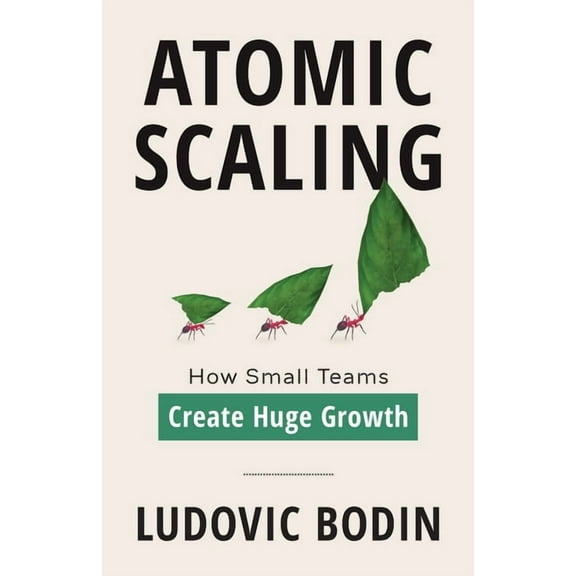Atomic Scaling: How Small Teams Create Huge Growth, (Paperback)