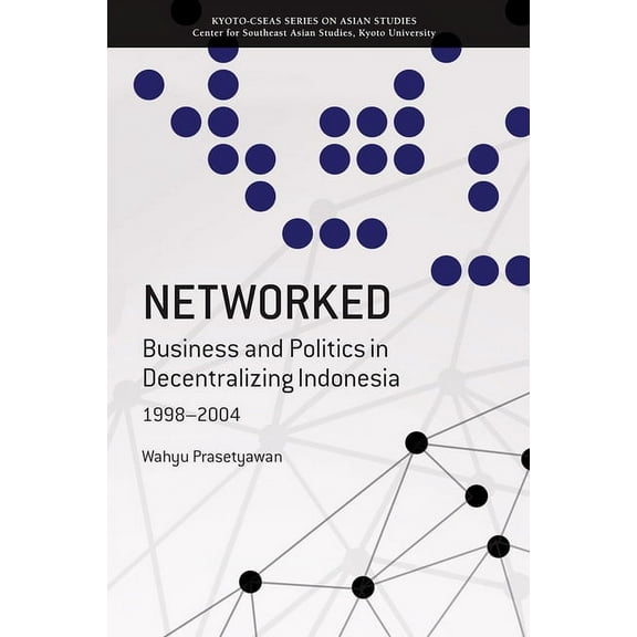 Kyoto CSEAS Series on Asian Studies: Networked : Business and Politics in Decentralizing Indonesia, 1998-2004 (Paperback)