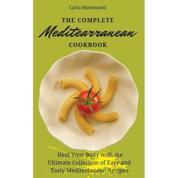 The Complete Mediterranean Cookbook: Heal your body with the ultimate collection of easy and tasty Mediterranean recipes, (Hardcover)