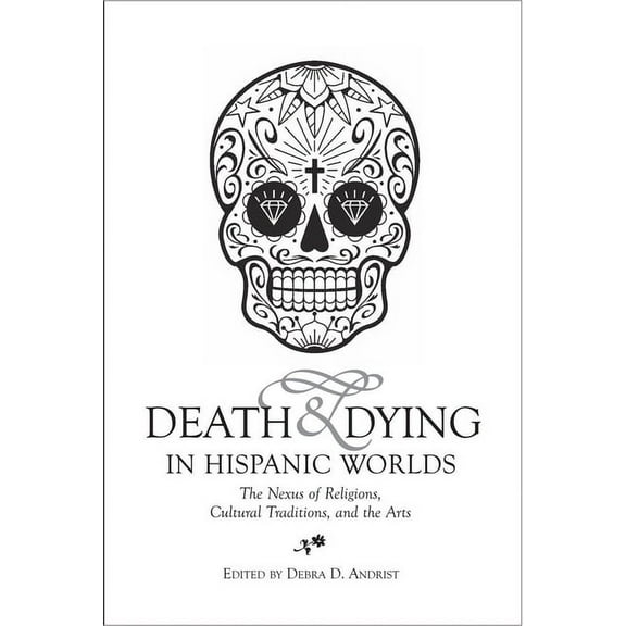 Death & Dying in Hispanic Worlds: The Nexus of Religions, Cultural Traditions, and the Arts, (Hardcover)