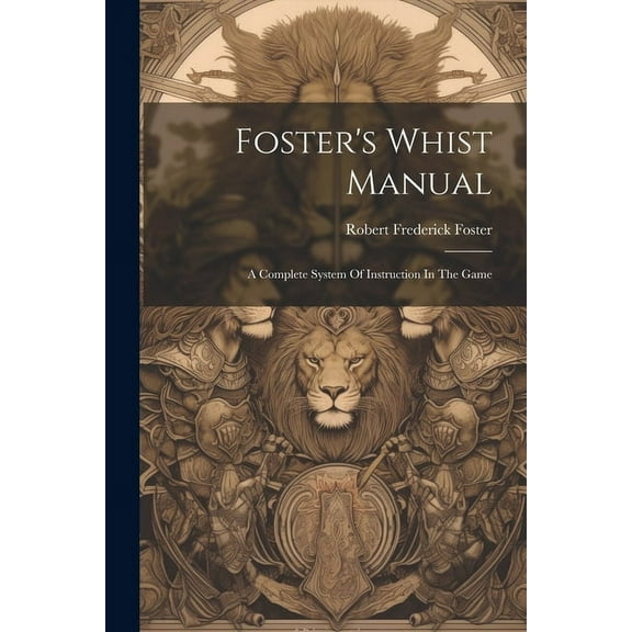 Foster's Whist Manual: A Complete System Of Instruction In The Game (Paperback)