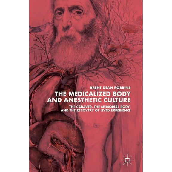 The Medicalized Body and Anesthetic Culture: The Cadaver, the Memorial Body, and the Recovery of Lived Experience, (Hardcover)