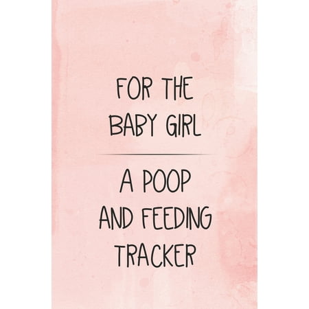 For the Baby Girl a Poop and Feeding Tracker: Tracker for Breastfeeding, Bottle Feeding, Diaper Changes and More for Your Newborn
