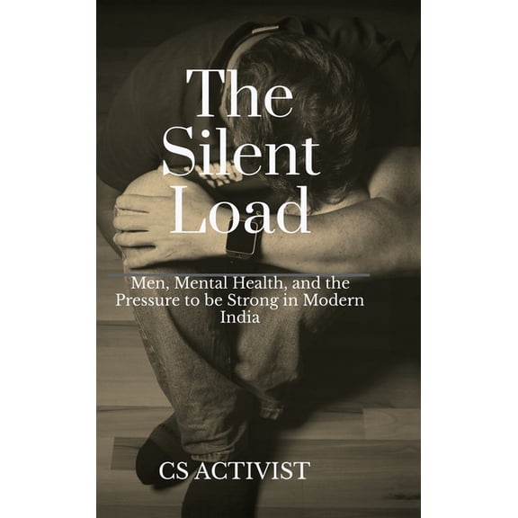The Silent Load: Men, Mental Health, and the Pressure to be Strong in Modern India, (Hardcover)