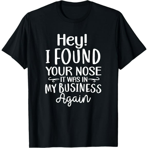 Funny Saying Hey I Found Your Nose It Was In My Business T-Shirt