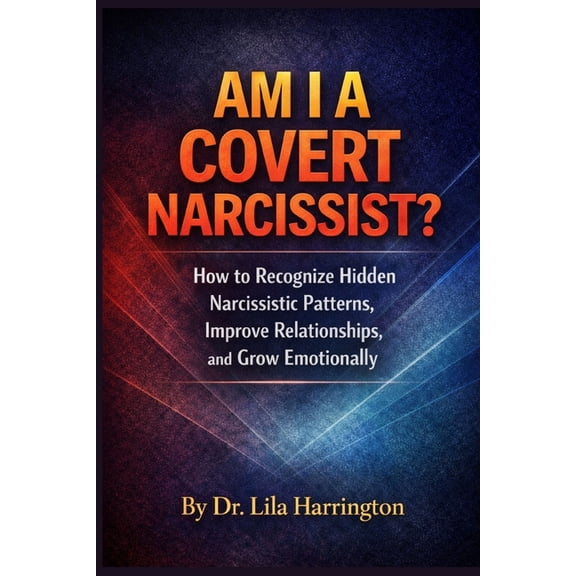 Am I a Covert Narcissist?: How to Recognize Hidden Narcissistic Patterns, Improve Relationships, and Grow Emotionally, (Paperback)