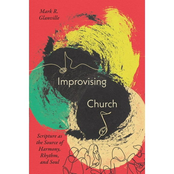Improvising Church: Scripture as the Source of Harmony, Rhythm, and Soul, (Paperback)